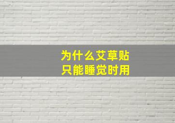 为什么艾草贴 只能睡觉时用